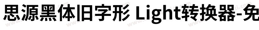 思源黑体旧字形 Light转换器字体转换
